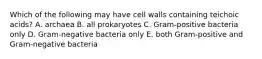 Which of the following may have cell walls containing teichoic acids? A. archaea B. all prokaryotes C. Gram-positive bacteria only D. Gram-negative bacteria only E. both Gram-positive and Gram-negative bacteria