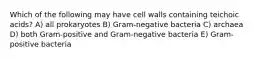 Which of the following may have cell walls containing teichoic acids? A) all prokaryotes B) Gram-negative bacteria C) archaea D) both Gram-positive and Gram-negative bacteria E) Gram-positive bacteria