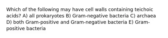 Which of the following may have cell walls containing teichoic acids? A) all prokaryotes B) Gram-negative bacteria C) archaea D) both Gram-positive and Gram-negative bacteria E) Gram-positive bacteria