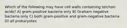 Which of the following may have cell walls containing teichoic acids? A) gram-positive bacteria only B) Graham negative bacteria only C) both gram-positive and gram-negative bacteria D) all prokaryotes