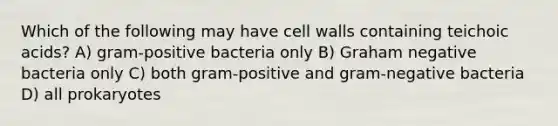 Which of the following may have cell walls containing teichoic acids? A) gram-positive bacteria only B) Graham negative bacteria only C) both gram-positive and gram-negative bacteria D) all prokaryotes