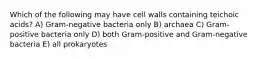 Which of the following may have cell walls containing teichoic acids? A) Gram-negative bacteria only B) archaea C) Gram-positive bacteria only D) both Gram-positive and Gram-negative bacteria E) all prokaryotes