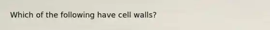 Which of the following have cell walls?