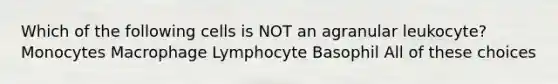 Which of the following cells is NOT an agranular leukocyte? Monocytes Macrophage Lymphocyte Basophil All of these choices