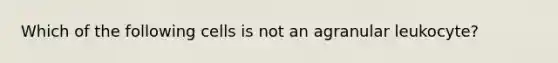 Which of the following cells is not an agranular leukocyte?