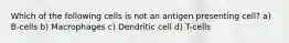Which of the following cells is not an antigen presenting cell? a) B-cells b) Macrophages c) Dendritic cell d) T-cells