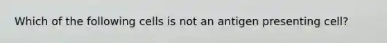 Which of the following cells is not an antigen presenting cell?