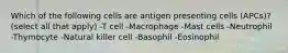 Which of the following cells are antigen presenting cells (APCs)? (select all that apply) -T cell -Macrophage -Mast cells -Neutrophil -Thymocyte -Natural killer cell -Basophil -Eosinophil