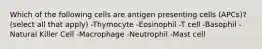 Which of the following cells are antigen presenting cells (APCs)? (select all that apply) -Thymocyte -Eosinophil -T cell -Basophil -Natural Killer Cell -Macrophage -Neutrophil -Mast cell