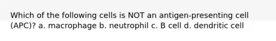 Which of the following cells is NOT an antigen-presenting cell (APC)? a. macrophage b. neutrophil c. B cell d. dendritic cell