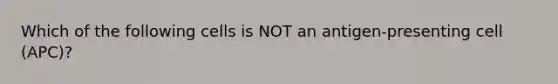 Which of the following cells is NOT an antigen-presenting cell (APC)?