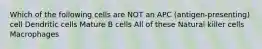 Which of the following cells are NOT an APC (antigen-presenting) cell Dendritic cells Mature B cells All of these Natural killer cells Macrophages