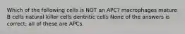 Which of the following cells is NOT an APC? macrophages mature B cells natural killer cells dentritic cells None of the answers is correct; all of these are APCs.