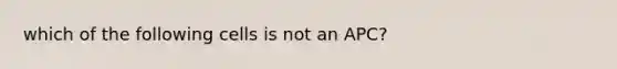 which of the following cells is not an APC?