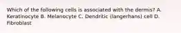 Which of the following cells is associated with the dermis? A. Keratinocyte B. Melanocyte C. Dendritic (langerhans) cell D. Fibroblast