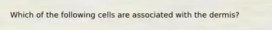 Which of the following cells are associated with the dermis?