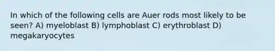 In which of the following cells are Auer rods most likely to be seen? A) myeloblast B) lymphoblast C) erythroblast D) megakaryocytes