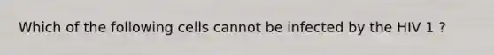 Which of the following cells cannot be infected by the HIV 1 ?
