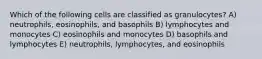 Which of the following cells are classified as granulocytes? A) neutrophils, eosinophils, and basophils B) lymphocytes and monocytes C) eosinophils and monocytes D) basophils and lymphocytes E) neutrophils, lymphocytes, and eosinophils