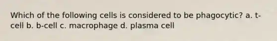 Which of the following cells is considered to be phagocytic? a. t-cell b. b-cell c. macrophage d. plasma cell