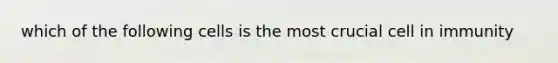 which of the following cells is the most crucial cell in immunity