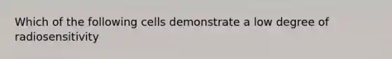 Which of the following cells demonstrate a low degree of radiosensitivity