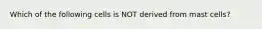 Which of the following cells is NOT derived from mast cells?