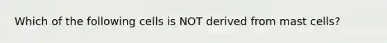 Which of the following cells is NOT derived from mast cells?