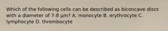 Which of the following cells can be described as biconcave discs with a diameter of 7-8 µm? A. monocyte B. erythrocyte C. lymphocyte D. thrombocyte