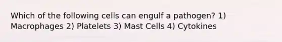 Which of the following cells can engulf a pathogen? 1) Macrophages 2) Platelets 3) Mast Cells 4) Cytokines