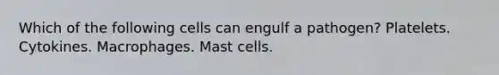 Which of the following cells can engulf a pathogen? Platelets. Cytokines. Macrophages. Mast cells.