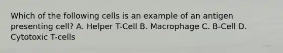 Which of the following cells is an example of an antigen presenting cell? A. Helper T-Cell B. Macrophage C. B-Cell D. Cytotoxic T-cells