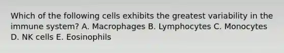 Which of the following cells exhibits the greatest variability in the immune system? A. Macrophages B. Lymphocytes C. Monocytes D. NK cells E. Eosinophils