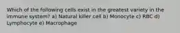 Which of the following cells exist in the greatest variety in the immune system? a) Natural killer cell b) Monocyte c) RBC d) Lymphocyte e) Macrophage