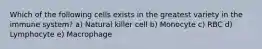 Which of the following cells exists in the greatest variety in the immune system? a) Natural killer cell b) Monocyte c) RBC d) Lymphocyte e) Macrophage