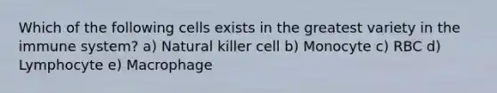 Which of the following cells exists in the greatest variety in the immune system? a) Natural killer cell b) Monocyte c) RBC d) Lymphocyte e) Macrophage