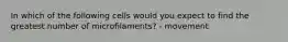 In which of the following cells would you expect to find the greatest number of microfilaments? - movement