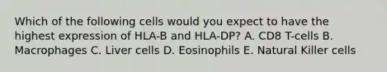 Which of the following cells would you expect to have the highest expression of HLA-B and HLA-DP? A. CD8 T-cells B. Macrophages C. Liver cells D. Eosinophils E. Natural Killer cells