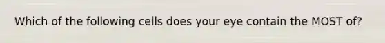 Which of the following cells does your eye contain the MOST of?