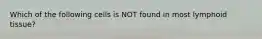 Which of the following cells is NOT found in most lymphoid tissue?