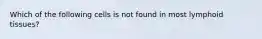 Which of the following cells is not found in most lymphoid tissues?