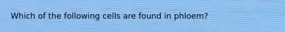 Which of the following cells are found in phloem?