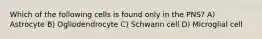 Which of the following cells is found only in the PNS? A) Astrocyte B) Ogliodendrocyte C) Schwann cell D) Microglial cell