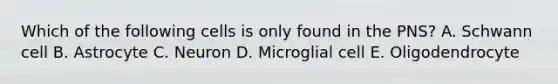 Which of the following cells is only found in the PNS? A. Schwann cell B. Astrocyte C. Neuron D. Microglial cell E. Oligodendrocyte