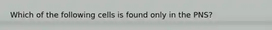 Which of the following cells is found only in the PNS?