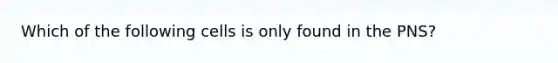 Which of the following cells is only found in the PNS?