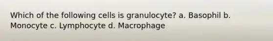 Which of the following cells is granulocyte? a. Basophil b. Monocyte c. Lymphocyte d. Macrophage