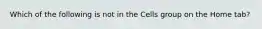 Which of the following is not in the Cells group on the Home tab?