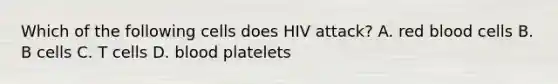 Which of the following cells does HIV attack? A. red blood cells B. B cells C. T cells D. blood platelets