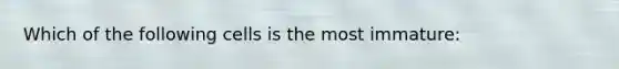 Which of the following cells is the most immature: